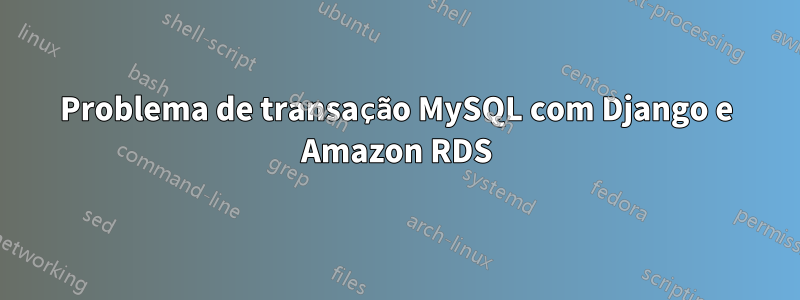 Problema de transação MySQL com Django e Amazon RDS