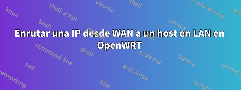 Enrutar una IP desde WAN a un host en LAN en OpenWRT