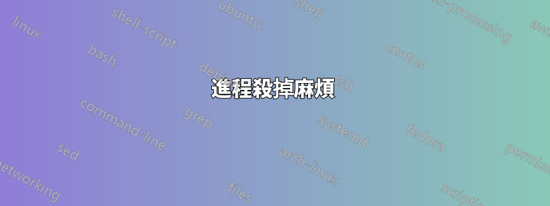 進程殺掉麻煩