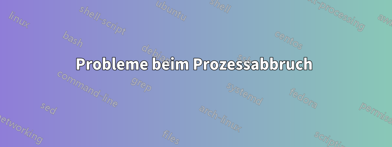 Probleme beim Prozessabbruch