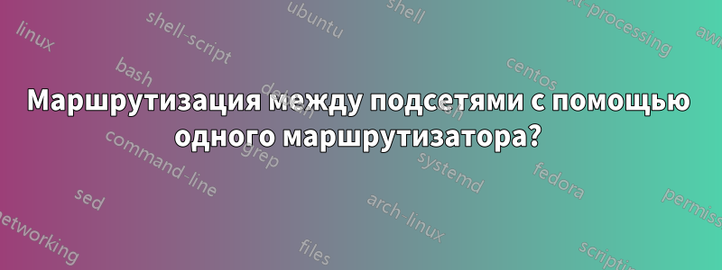 Маршрутизация между подсетями с помощью одного маршрутизатора?