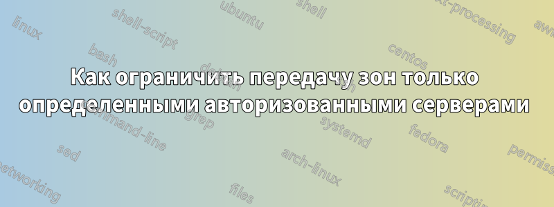 Как ограничить передачу зон только определенными авторизованными серверами