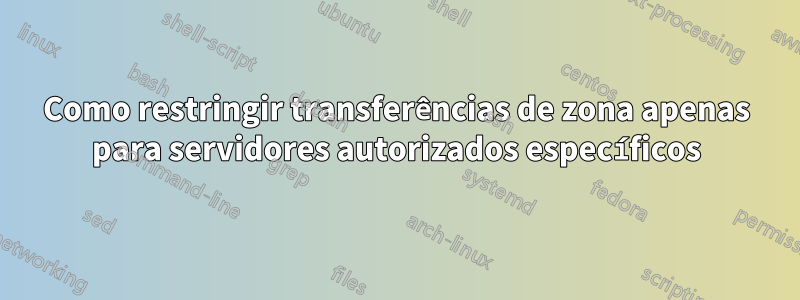 Como restringir transferências de zona apenas para servidores autorizados específicos