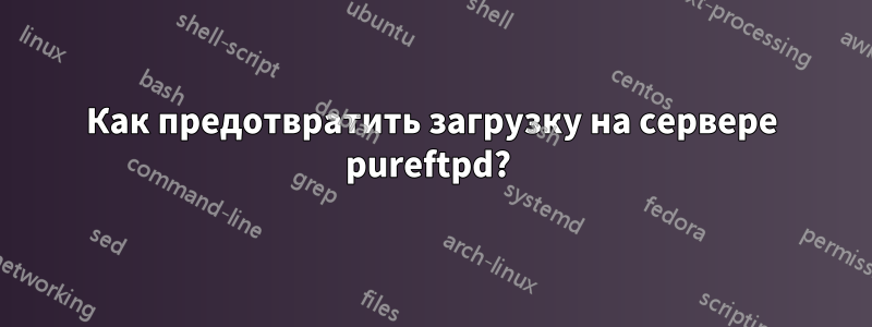 Как предотвратить загрузку на сервере pureftpd? 