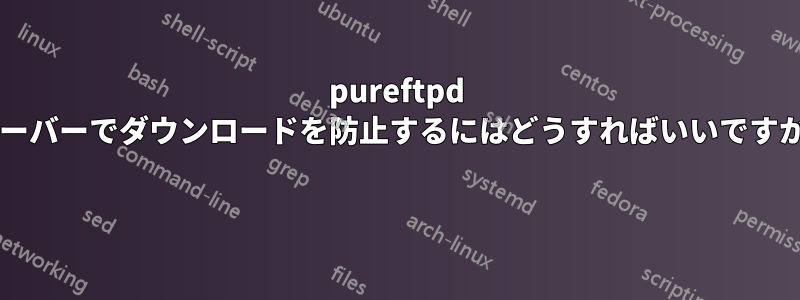 pureftpd サーバーでダウンロードを防止するにはどうすればいいですか? 