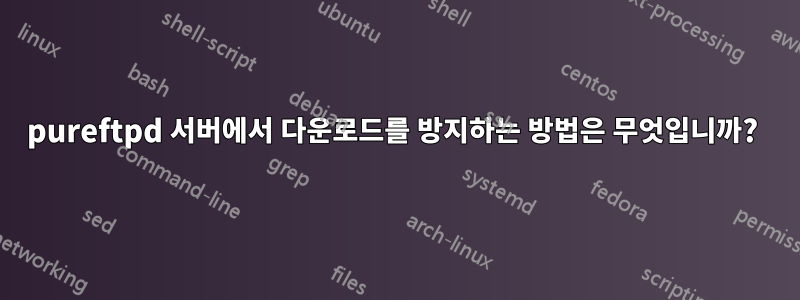 pureftpd 서버에서 다운로드를 방지하는 방법은 무엇입니까? 