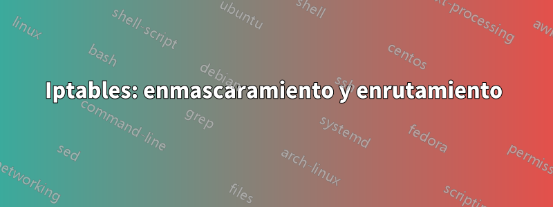 Iptables: enmascaramiento y enrutamiento