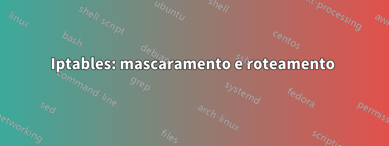 Iptables: mascaramento e roteamento