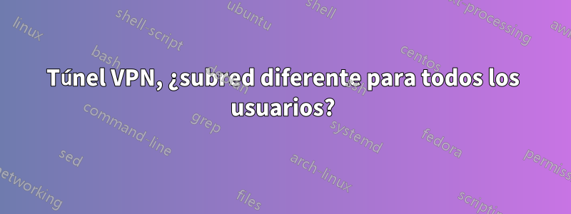Túnel VPN, ¿subred diferente para todos los usuarios?
