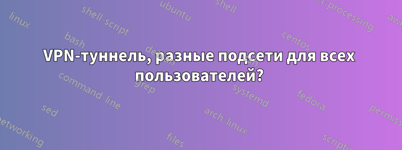 VPN-туннель, разные подсети для всех пользователей?