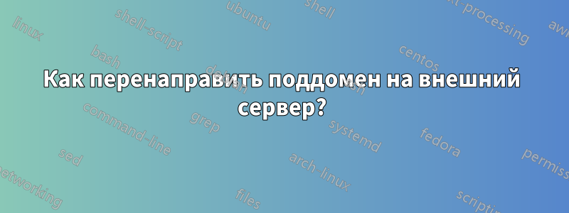 Как перенаправить поддомен на внешний сервер?