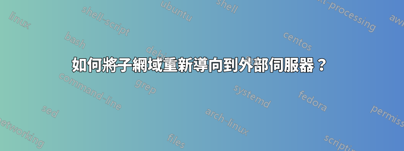 如何將子網域重新導向到外部伺服器？