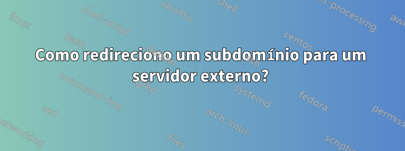 Como redireciono um subdomínio para um servidor externo?
