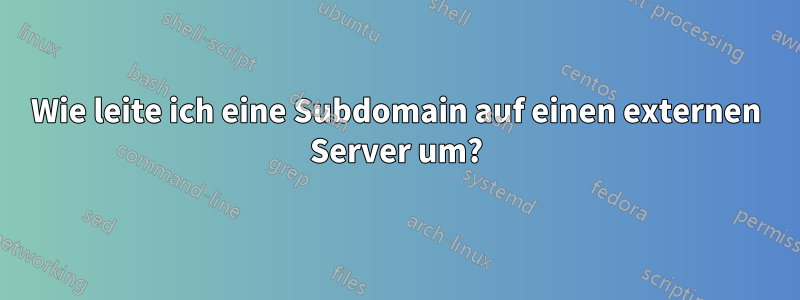 Wie leite ich eine Subdomain auf einen externen Server um?