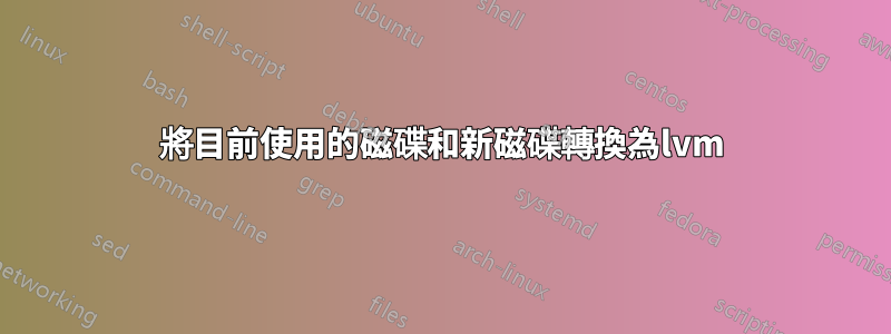 將目前使用的磁碟和新磁碟轉換為lvm