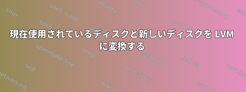 現在使用されているディスクと新しいディスクを LVM に変換する