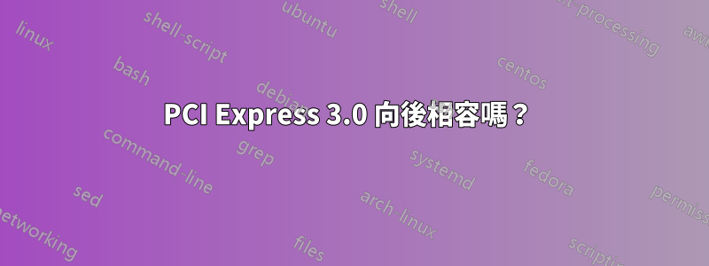PCI Express 3.0 向後相容嗎？ 