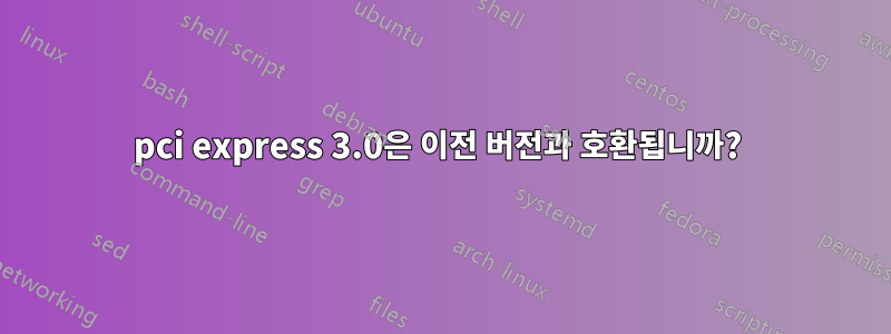 pci express 3.0은 이전 버전과 호환됩니까? 