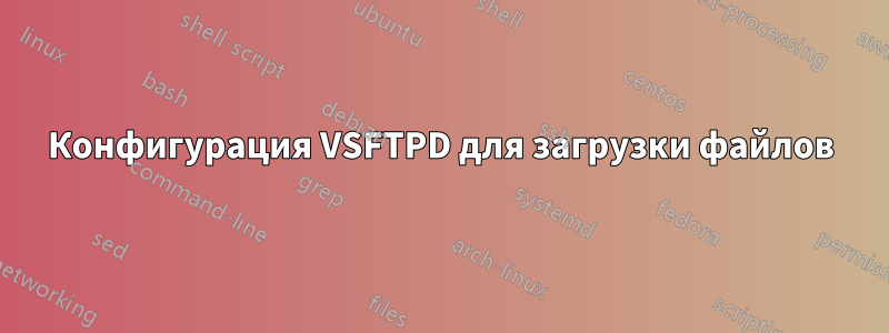 Конфигурация VSFTPD для загрузки файлов