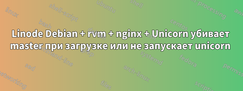 Linode Debian + rvm + nginx + Unicorn убивает master при загрузке или не запускает unicorn