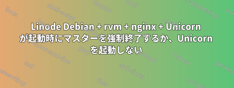 Linode Debian + rvm + nginx + Unicorn が起動時にマスターを強制終了するか、Unicorn を起動しない