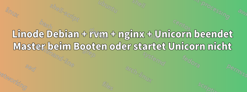 Linode Debian + rvm + nginx + Unicorn beendet Master beim Booten oder startet Unicorn nicht
