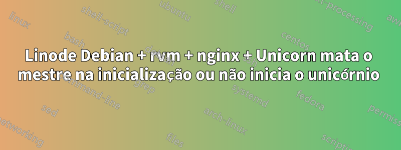 Linode Debian + rvm + nginx + Unicorn mata o mestre na inicialização ou não inicia o unicórnio