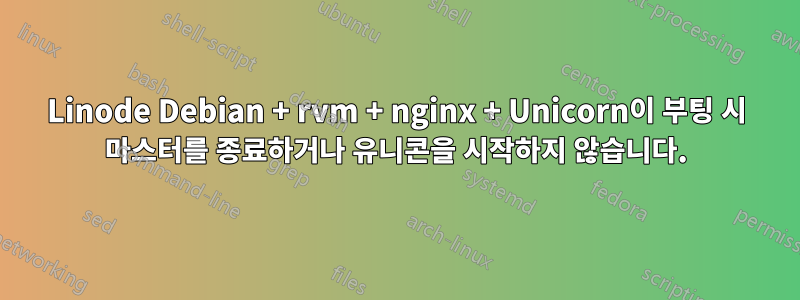 Linode Debian + rvm + nginx + Unicorn이 부팅 시 마스터를 종료하거나 유니콘을 시작하지 않습니다.
