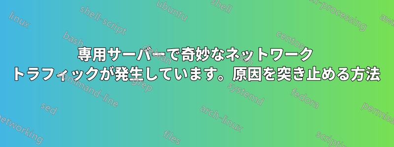 専用サーバーで奇妙なネットワーク トラフィックが発生しています。原因を突き止める方法