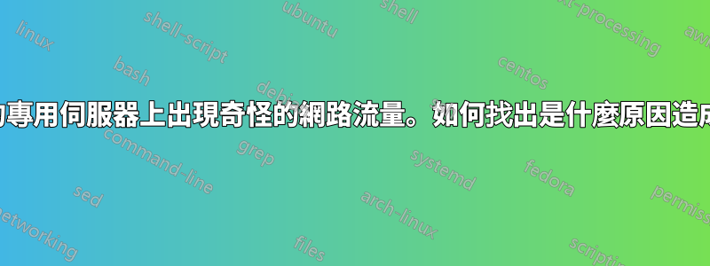 我的專用伺服器上出現奇怪的網路流量。如何找出是什麼原因造成的