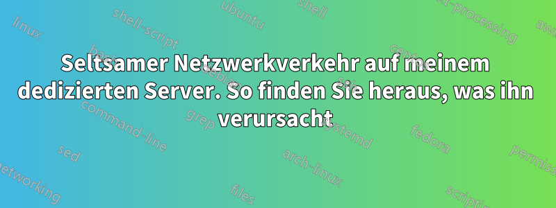 Seltsamer Netzwerkverkehr auf meinem dedizierten Server. So finden Sie heraus, was ihn verursacht