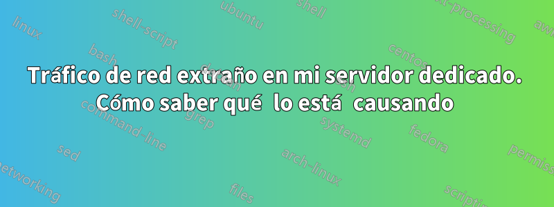 Tráfico de red extraño en mi servidor dedicado. Cómo saber qué lo está causando