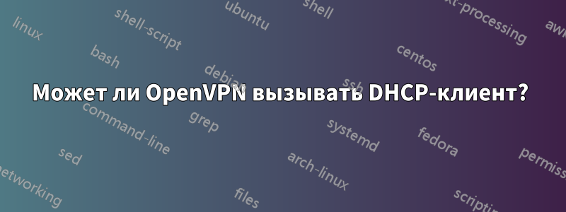 Может ли OpenVPN вызывать DHCP-клиент?