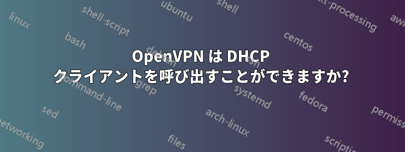 OpenVPN は DHCP クライアントを呼び出すことができますか?