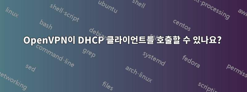 OpenVPN이 DHCP 클라이언트를 호출할 수 있나요?
