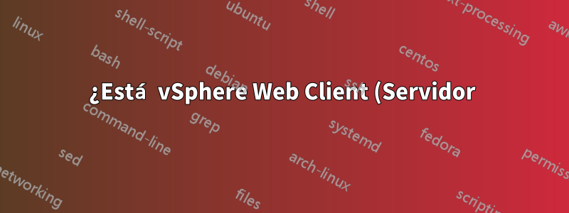 ¿Está vSphere Web Client (Servidor) disponible en Linux?