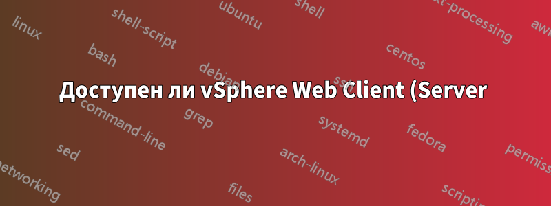 Доступен ли vSphere Web Client (Server) на Linux?