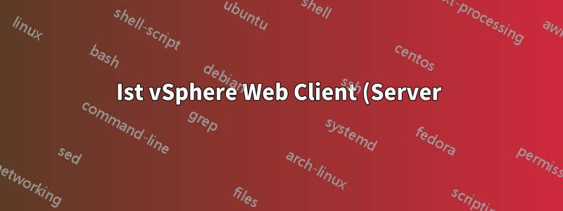 Ist vSphere Web Client (Server) unter Linux verfügbar?