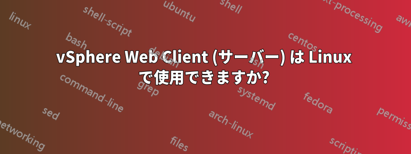 vSphere Web Client (サーバー) は Linux で使用できますか?