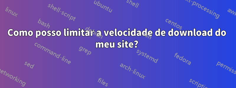 Como posso limitar a velocidade de download do meu site?