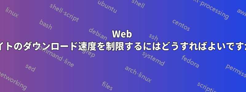 Web サイトのダウンロード速度を制限するにはどうすればよいですか?