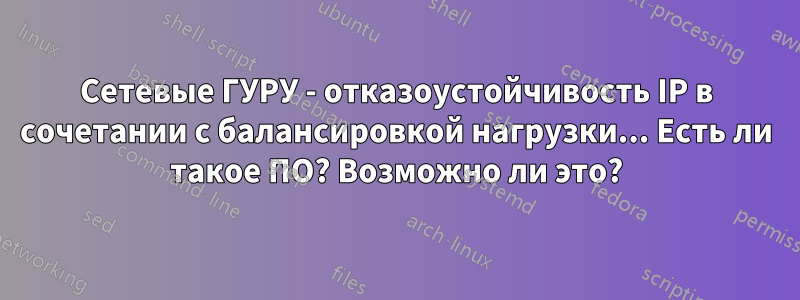 Сетевые ГУРУ - отказоустойчивость IP в сочетании с балансировкой нагрузки... Есть ли такое ПО? Возможно ли это?