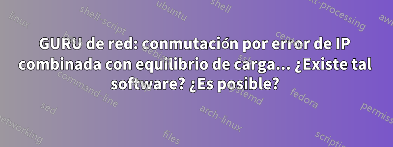 GURU de red: conmutación por error de IP combinada con equilibrio de carga... ¿Existe tal software? ¿Es posible?