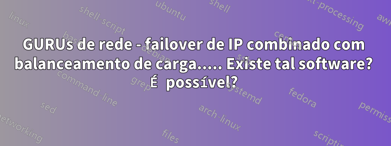 GURUs de rede - failover de IP combinado com balanceamento de carga..... Existe tal software? É possível?