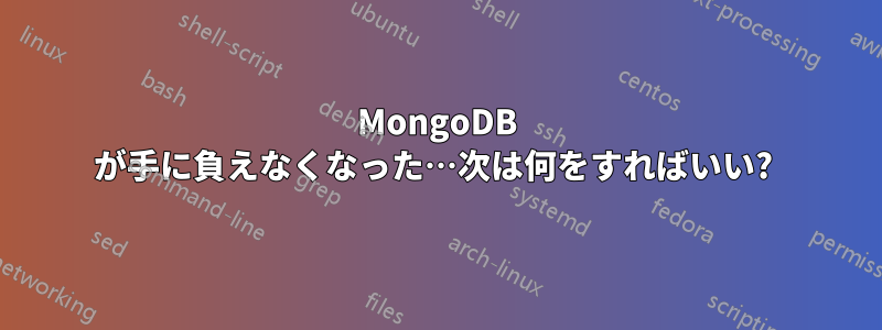MongoDB が手に負えなくなった…次は何をすればいい? 
