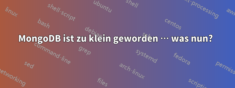 MongoDB ist zu klein geworden … was nun? 