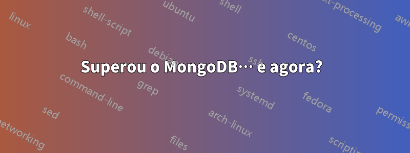 Superou o MongoDB… e agora? 