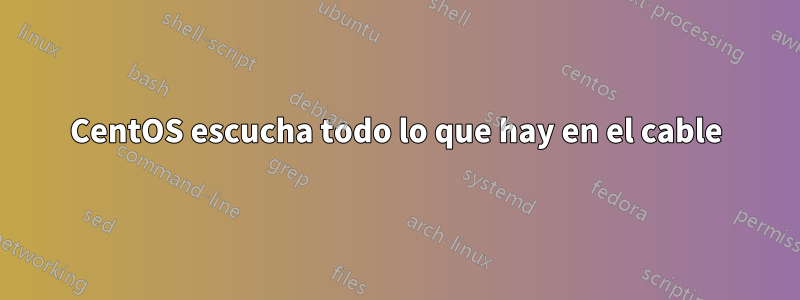 CentOS escucha todo lo que hay en el cable