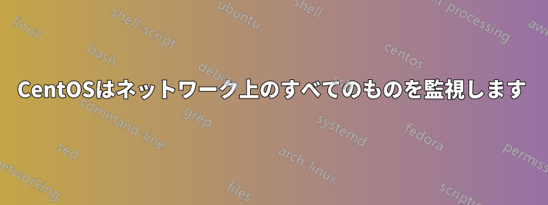 CentOSはネットワーク上のすべてのものを監視します