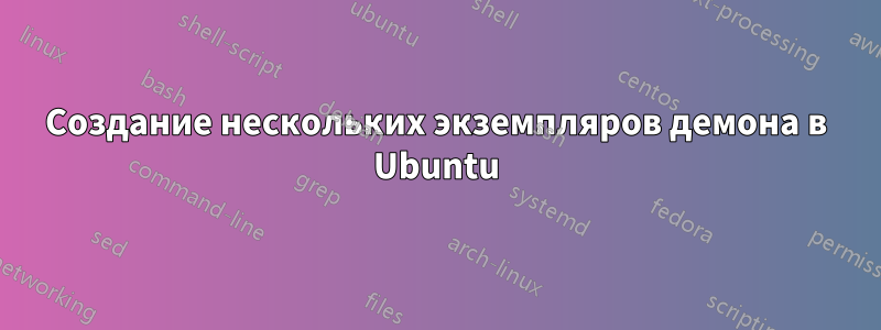 Создание нескольких экземпляров демона в Ubuntu